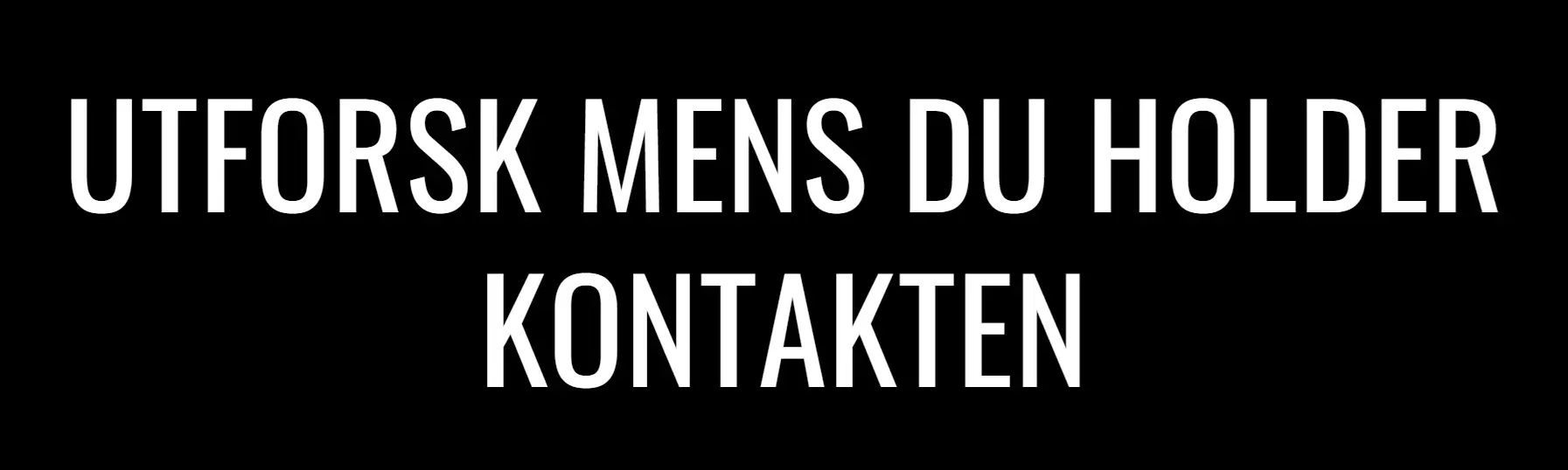 UTFORSK MENS DU HOLDER KONTAKTEN
